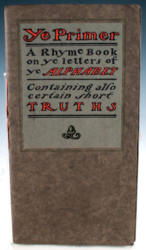 Item #26935 Ye Primer: A Rhyme Book on Ye Letter of Ye Alphabet, Containing Also Certain Short Truths.