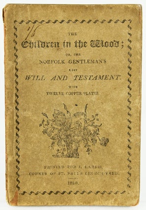 The Children in the Wood; Or, the Norfolk Gentleman's Last Will and Testament.